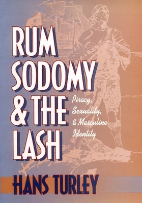Rum, Sodomy and the Lash: Piracy, Sexuality, and Masculine Identity Paperback New York University Press