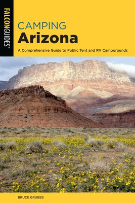 Camping Arizona: A Comprehensive Guide to Public Tent and RV Campgrounds, Fourth Edition Paperback Falcon Press Publishing