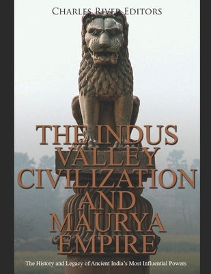 The Indus Valley Civilization and Maurya Empire: The History and Legacy of Ancient India's Most Influential Powers Paperback Independently Published