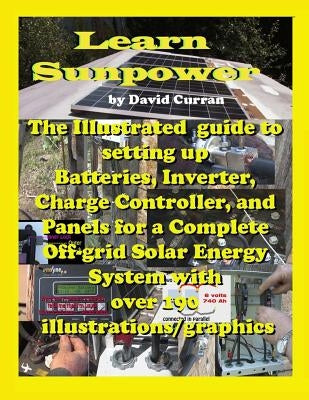 Learn Sun Power: The Illustrated guide to setting up Batteries, Inverter, Charge Controller, and Panels for a Complete Off-grid Solar E Paperback Createspace Independent Publishing Platform