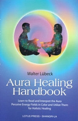Aura Healing Handbook: Learn to Read and Interpret the Aura, Perceive Energy Fields in Color and Utilize Them for Holistic Healing by Luebeck, Walter