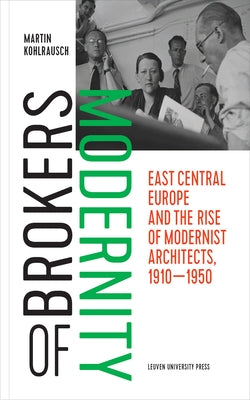 Brokers of Modernity: East Central Europe and the Rise of Modernist Architects, 1910-1950 Paperback Leuven University Press
