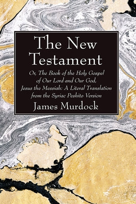 The New Testament: Or, the Book of the Holy Gospel of Our Lord and Our God, Jesus the Messiah: A Literal Translation from the Syriac Pesh Paperback Wipf & Stock Publishers