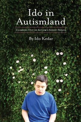 Ido in Autismland: Climbing Out of Autism's Silent Prison Sharon Kedar