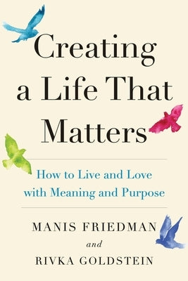 Creating a Life That Matters: How to Live and Love with Meaning and Purpose Paperback It's Good to Know Publishing