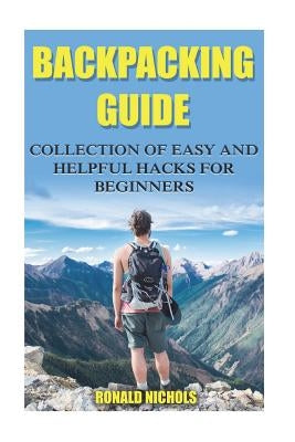 Backpacking Guide: Collection Of Easy and Helpful Hacks For Beginners Paperback Createspace Independent Publishing Platform
