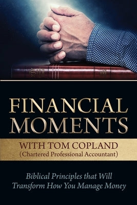 Financial Moments with Tom Copland: Biblical Principles that Will Transform How You Manage Money Paperback Castle Quay Books