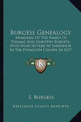 Burgess Genealogy: Memorial Of The Family Of Thomas And Dorothy Burgess, Who Were Settled At Sandwich In The Plymouth Colony In 1637 Paperback Kessinger Publishing
