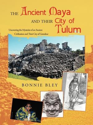 The Ancient Maya and Their City of Tulum: Uncovering the Mysteries of an Ancient Civilization and Their City of Grandeur Paperback iUniverse
