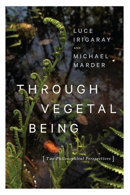 Through Vegetal Being: Two Philosophical Perspectives Paperback Columbia University Press