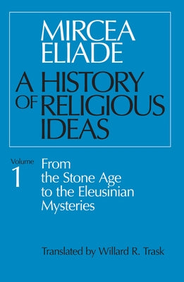 History of Religious Ideas, Volume 1: From the Stone Age to the Eleusinian Mysteries University of Chicago Press