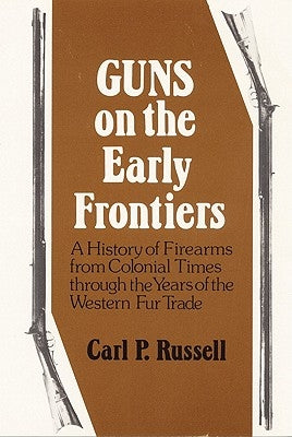 Guns on the Early Frontiers: A History of Firearms from Colonial Times through the Years of the Western Fur Trade Paperback University of Nebraska Press