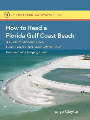 How to Read a Florida Gulf Coast Beach: A Guide to Shadow Dunes, Ghost Forests, and Other Telltale Clues from an Ever-Changing Coast Paperback University of North Carolina Press