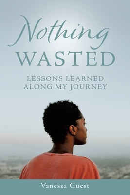 Nothing Wasted: Lessons Learned Along My Journey Paperback Xulon Press