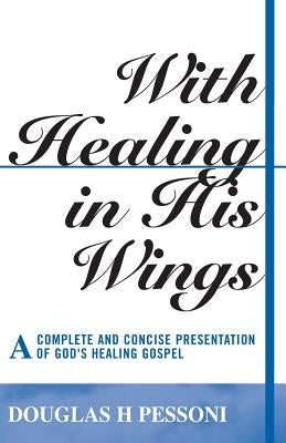 With Healing in His Wings: A Complete and Concise Presentation of God's Healing Gospel Paperback CCB Publishing