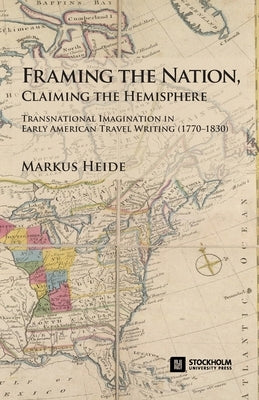 Framing the Nation, Claiming the Hemisphere: Transnational Imagination in Early American Travel Writing (1770-1830) Paperback Stockholm University Press