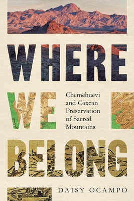Where We Belong: Chemehuevi and Caxcan Preservation of Sacred Mountains Paperback University of Arizona Press