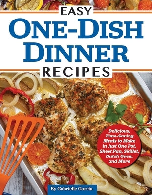 Easy One-Dish Dinner Recipes: Delicious, Time-Saving Meals to Make in Just One Pot, Sheet Pan, Skillet, Dutch Oven, and More Paperback Fox Chapel Publishing