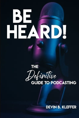 Be Heard! The Definitive Guide to Podcasting Paperback Independently Published