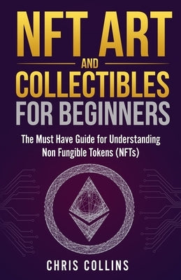 NFT Art and Collectibles for Beginners: The Must Have Guide for Understanding Non Fungible Tokens (NFTs) Paperback Marketing Forte LLC