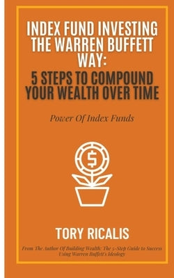 Index Fund Investing the Warren Buffett Way: 5 Steps to Compound Your Wealth Over Time Paperback Independently Published