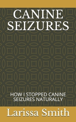 Canine Seizures: How I Stopped Canine Seizures Naturally Paperback Independently Published