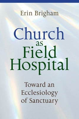 Church as Field Hospital: Toward an Ecclesiology of Sanctuary Paperback Liturgical Press Academic