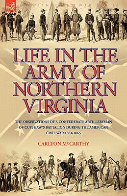 Life in the Army of Northern Virginia: The Observations of a Confederate Artilleryman of Cutshaw S Battalion During the American Civil War 1861-1865 Paperback Leonaur Ltd