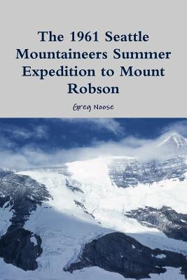 The 1961 Seattle Mountaineers Summer Expedition to Mount Robson Paperback Lulu.com