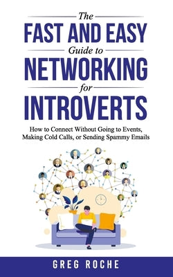 The Fast and Easy Guide to Networking for Introverts: How to Connect Without Going to Events, Making Cold Calls, or Sending Spammy Emails Paperback Independently Published