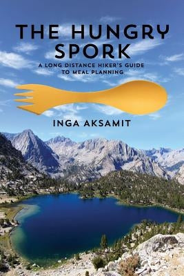 The Hungry Spork: A Long Distance Hiker's Guide to Meal Planning Paperback Pacific Adventures Press
