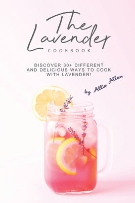 The Lavender Cookbook: Discover 30+ Different and Delicious Ways to Cook with Lavender! Paperback Independently Published