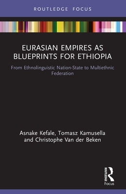 Eurasian Empires as Blueprints for Ethiopia: From Ethnolinguistic Nation-State to Multiethnic Federation Paperback Routledge