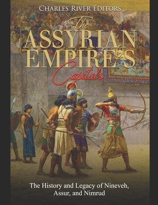 The Assyrian Empire's Capitals: The History and Legacy of Nineveh, Assur, and Nimrud Paperback Independently Published