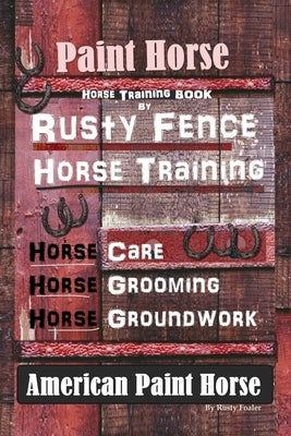 Paint Horse, Horse Training Book By Rusty Fence Horse Training, Horse Care, Horse Training, Horse Grooming, Horse Groundwork, American Paint Horse Paperback Independently Published