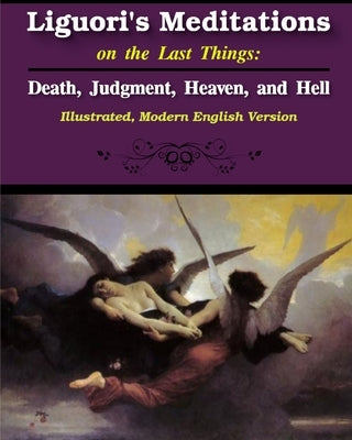 Liguori's Meditations on the Last Things: Death, Judgment, Heaven, and Hell: Illustrated, Modern English Version Paperback Blurb
