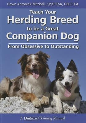 Teach Your Herding Breed to Be a Great Companion Dog, from Obsessive to Outstanding Dogwise Publishing