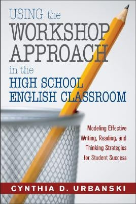Using the Workshop Approach in the High School English Classroom: Modeling Effective Writing, Reading, and Thinking Strategies for Student Success Paperback Corwin Publishers