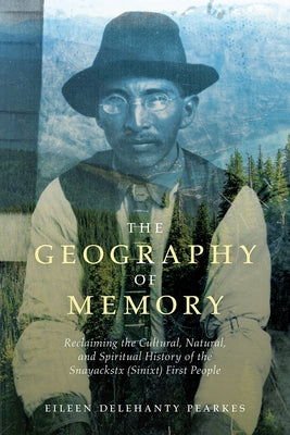 The Geography of Memory: Reclaiming the Cultural, Natural and Spiritual History of the Snayackstx (Sinixt) First People Paperback Rocky Mountain Books Incorporated