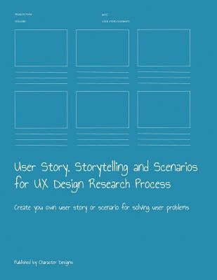 User Story, Storytelling and Scenarios for UX Design Research Process: Create you own user story or scenario for solving user problems Paperback Independently Published