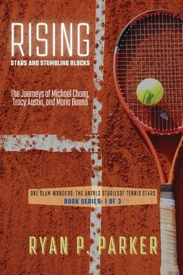 Rising Stars and Stumbling Blocks: The Journeys of Michael Chang, Tracy Austin, and Maria Bueno by Ryan P Parker