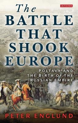 The Battle That Shook Europe: Poltava and the Birth of the Russian Empire Paperback Bloomsbury Publishing PLC