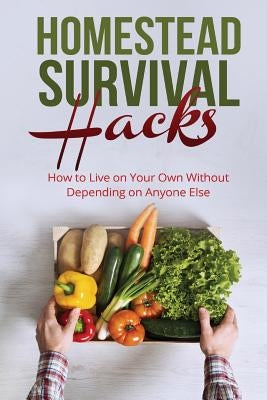 Homestead Survival Hacks: How to Live on Your Own Without Depending on Anyone Paperback Createspace Independent Publishing Platform