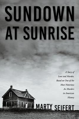 Sundown at Sunrise: A Story of Love and Murder, Based on One of the Most Notorious Ax Murders in American History by Seifert, Marty