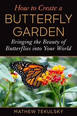 How to Create a Butterfly Garden: Bringing the Beauty of Butterflies Into Your World Paperback Skyhorse Publishing