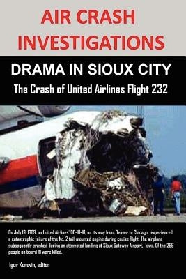 Air Crash Investigations: DRAMA IN SIOUX CITY The Crash of United Airlines Flight 232 Paperback Lulu.com