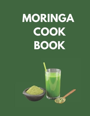 Moringa Cook Book: "Delicious and Nutritious Recipes to Supercharge Your Health with Moringa!" Paperback Independently Published