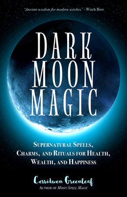 Dark Moon Magic: Supernatural Spells, Charms, and Rituals for Health, Wealth, and Happiness (Moon Phases, Astrology Oracle, Dark Moon G by Greenleaf, Cerridwen