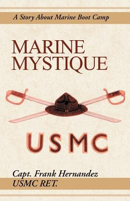 Marine Mystique: A Story about Marine Boot Camp Paperback Xlibris