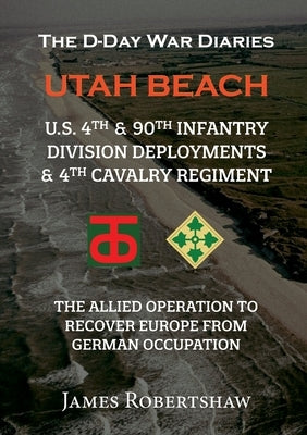 The D-Day War Diaries - Utah Beach (2023): US 4th and 90th Infantry Division Deployments & 4th Cavalry Regiment Paperback Lulu.com